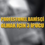 Profesyonel bahisçi olmak için 3 ipucu